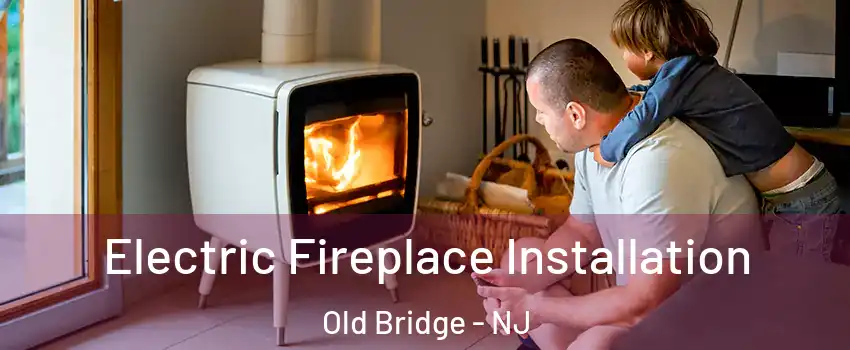  Electric Fireplace Installation Old Bridge - NJ