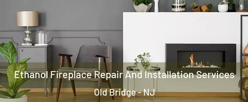  Ethanol Fireplace Repair And Installation Services Old Bridge - NJ