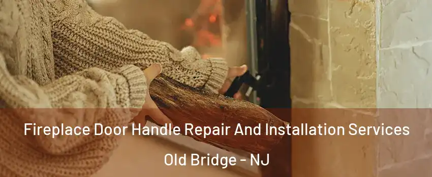  Fireplace Door Handle Repair And Installation Services Old Bridge - NJ