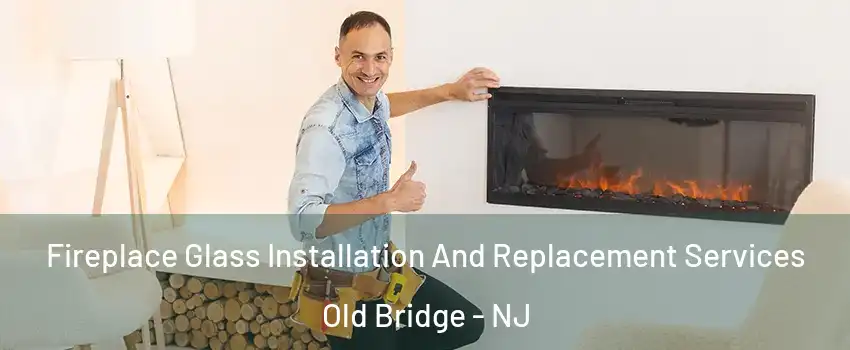  Fireplace Glass Installation And Replacement Services Old Bridge - NJ