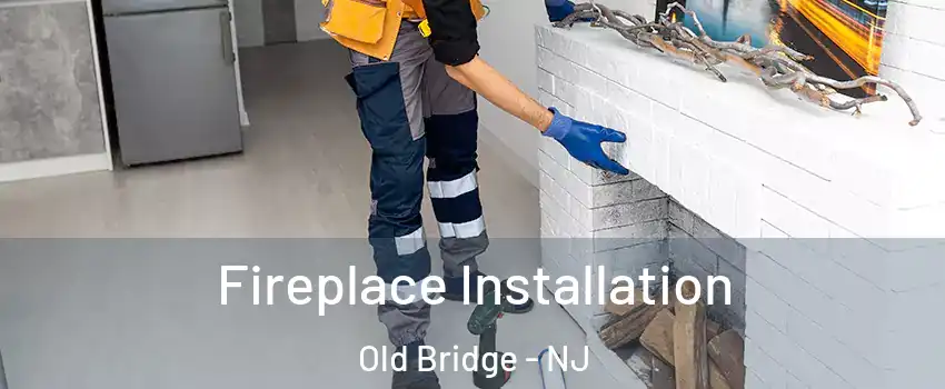  Fireplace Installation Old Bridge - NJ