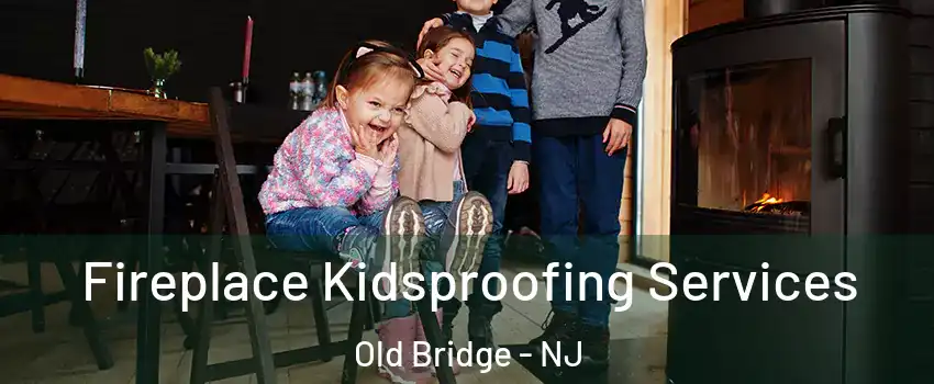  Fireplace Kidsproofing Services Old Bridge - NJ
