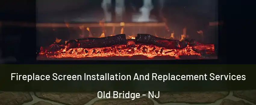  Fireplace Screen Installation And Replacement Services Old Bridge - NJ