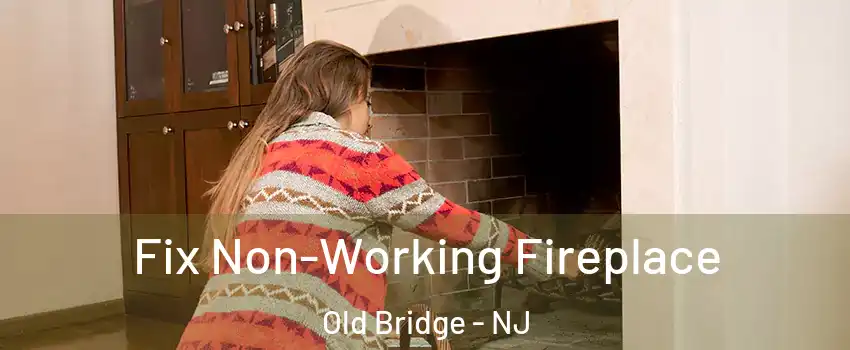  Fix Non-Working Fireplace Old Bridge - NJ