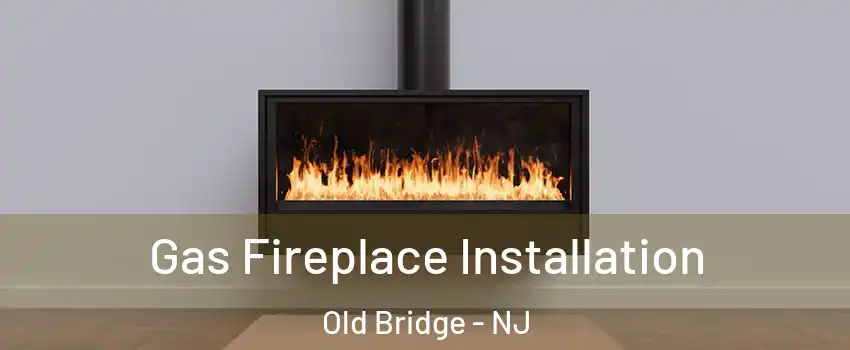  Gas Fireplace Installation Old Bridge - NJ