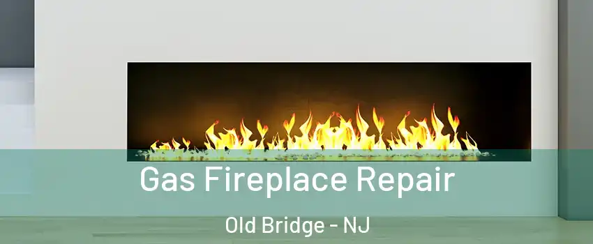  Gas Fireplace Repair Old Bridge - NJ