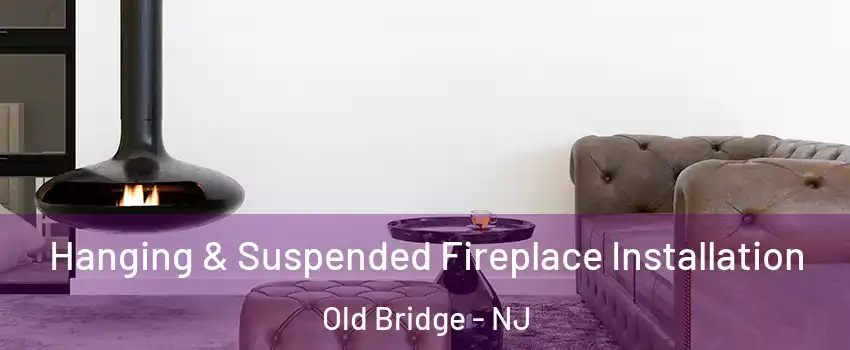  Hanging & Suspended Fireplace Installation Old Bridge - NJ