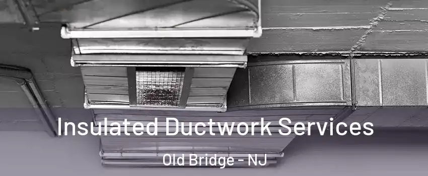 Insulated Ductwork Services Old Bridge - NJ