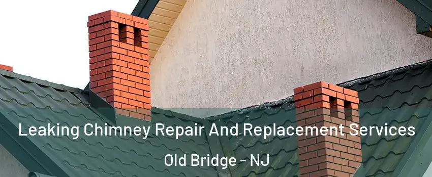  Leaking Chimney Repair And Replacement Services Old Bridge - NJ