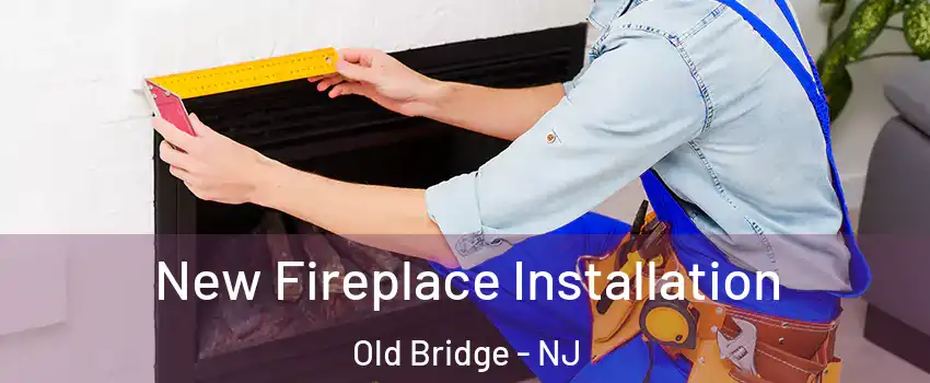  New Fireplace Installation Old Bridge - NJ