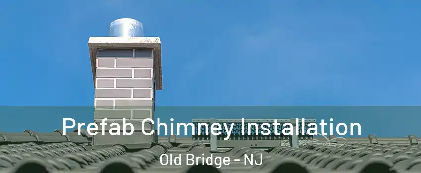  Prefab Chimney Installation Old Bridge - NJ