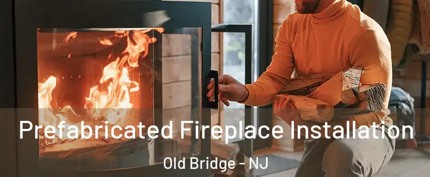  Prefabricated Fireplace Installation Old Bridge - NJ