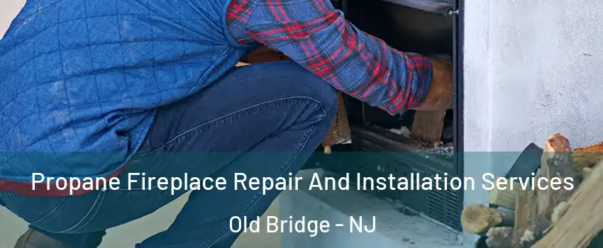  Propane Fireplace Repair And Installation Services Old Bridge - NJ
