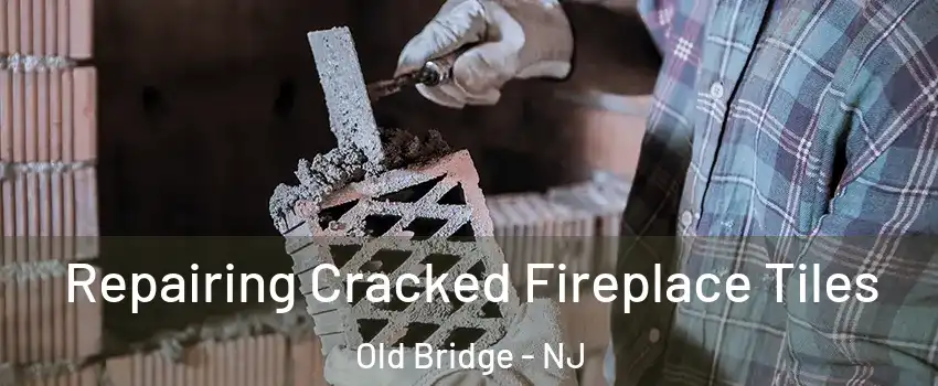  Repairing Cracked Fireplace Tiles Old Bridge - NJ
