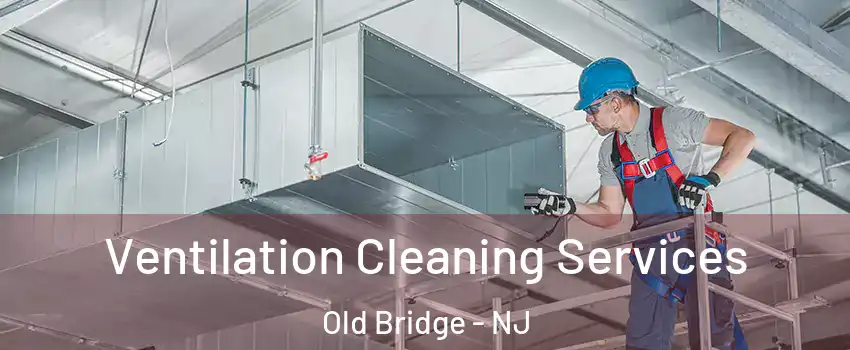  Ventilation Cleaning Services Old Bridge - NJ