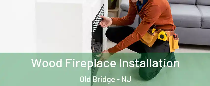  Wood Fireplace Installation Old Bridge - NJ